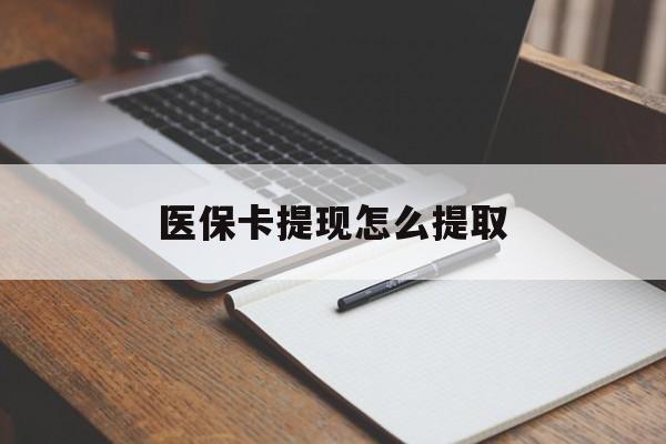 聊城医保卡提现怎么提取(医保卡提现怎么提取出来嶶新eai618兑现钱来)