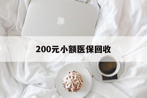 聊城200元小额医保回收(小额医保取现)