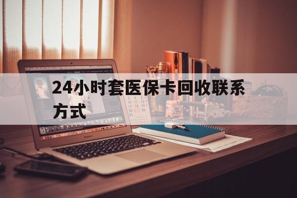 聊城24小时套医保卡回收联系方式(24小时套医保卡回收联系方式中介)
