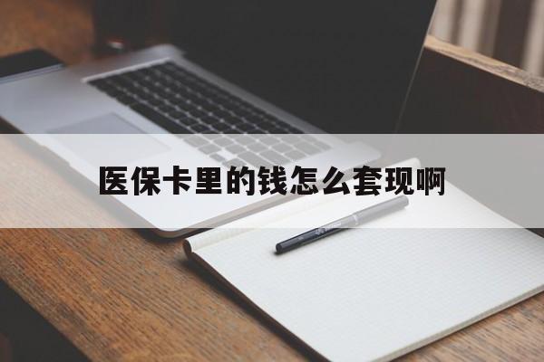聊城医保卡里的钱怎么套现啊(医保卡的钱怎么套出来啊)