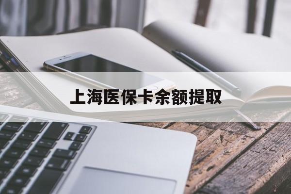 聊城上海医保卡余额提取(上海医保卡余额提取方法)