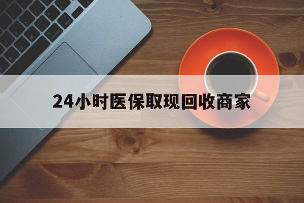 聊城24小时医保取现回收商家(求一个套医保卡的黄牛)