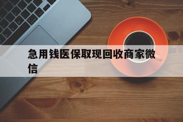 聊城急用钱医保取现回收商家微信(石家庄急用钱套医保卡联系方式渠道)