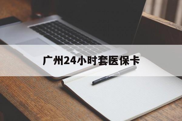 聊城广州24小时套医保卡(广州收医保卡)