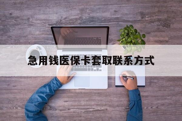急用钱医保卡套取联系方式(24小时套医保卡联系方式)