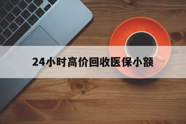 聊城24小时高价回收医保小额(求一个套医保卡的黄牛)