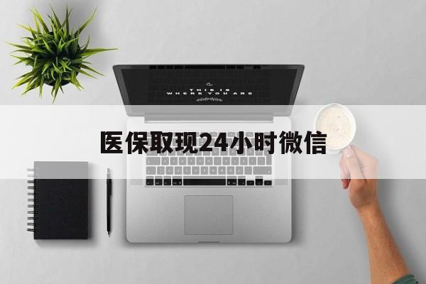 聊城医保取现24小时微信(医保取现24小时微信沈阳)