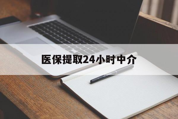 聊城医保提取24小时中介(医保提取24小时中介代办)