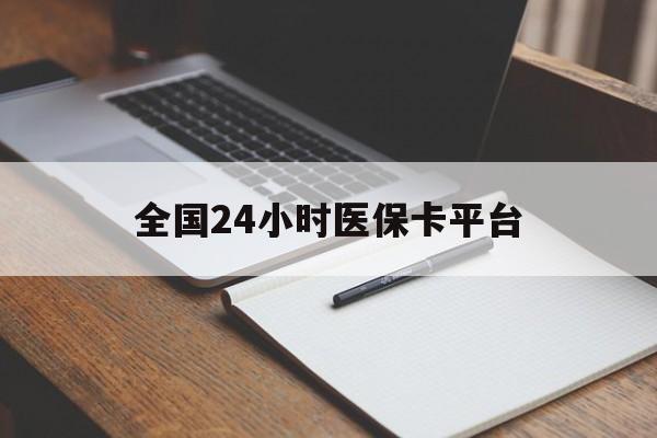 聊城全国24小时医保卡平台(24小时医疗保障)