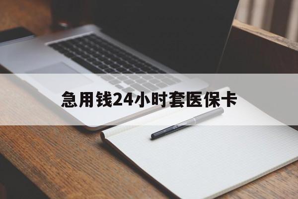 聊城急用钱24小时套医保卡(医保卡看病怎么报销)