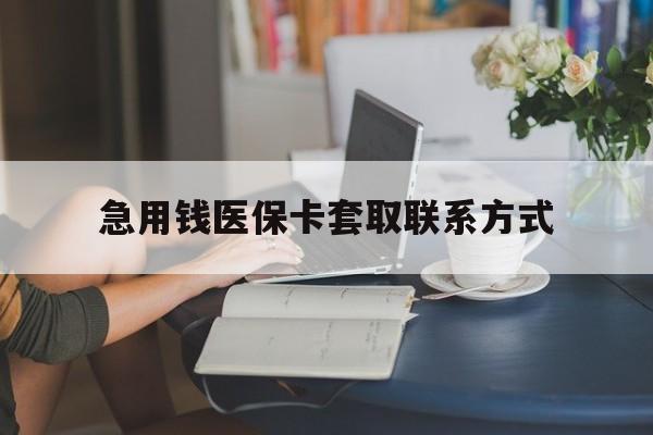 聊城急用钱医保卡套取联系方式(24小时在线套医保联系方式)